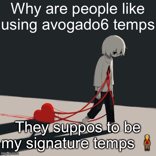 Avogado6 depression | Why are people like using avogado6 temps; They suppos to be my signature temps 🧍‍♂️ | image tagged in avogado6 depression | made w/ Imgflip meme maker