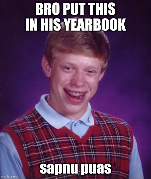 BALLS OF STEEL | BRO PUT THIS IN HIS YEARBOOK; sapnu puas | image tagged in memes,bad luck brian | made w/ Imgflip meme maker