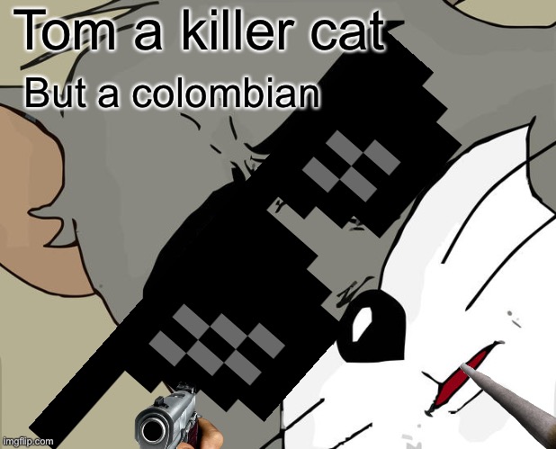 Sss | Tom a killer cat; But a colombian | image tagged in memes,unsettled tom | made w/ Imgflip meme maker