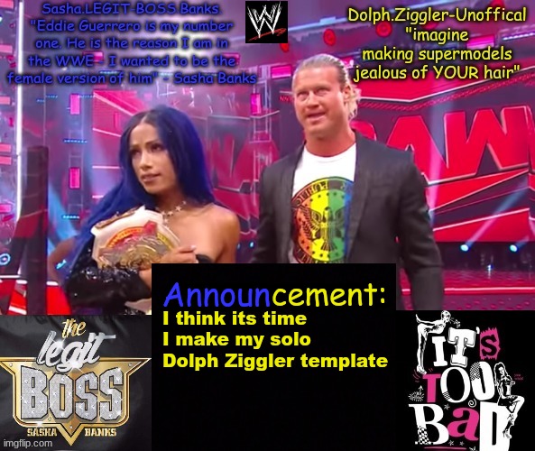 Dolph Ziggler + Sasha Banks DUO announcement temp | I think its time I make my solo Dolph Ziggler template | image tagged in dolph ziggler sasha banks duo announcement temp | made w/ Imgflip meme maker
