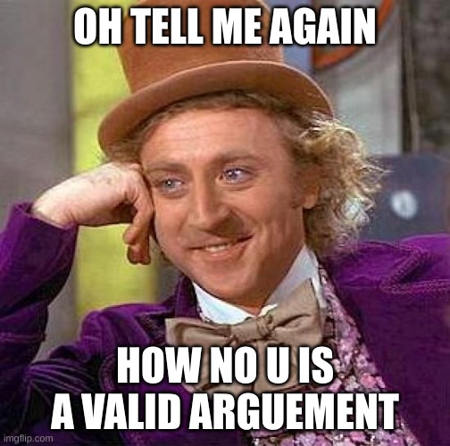 It's not. It really is not. | OH TELL ME AGAIN; HOW NO U IS A VALID ARGUEMENT | image tagged in memes,creepy condescending wonka | made w/ Imgflip meme maker