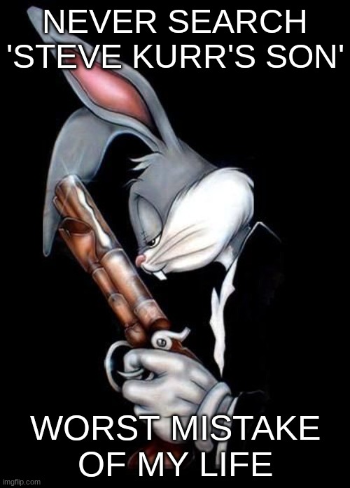 Bugs bunny holding gun | NEVER SEARCH 'STEVE KURR'S SON'; WORST MISTAKE OF MY LIFE | image tagged in bugs bunny holding gun | made w/ Imgflip meme maker