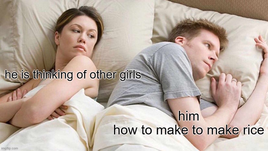 I Bet He's Thinking About Other Women | he is thinking of other girls; him
how to make to make rice | image tagged in memes,i bet he's thinking about other women | made w/ Imgflip meme maker