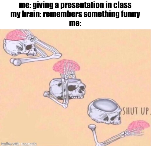 shut up | me: giving a presentation in class
my brain: remembers something funny
me: | image tagged in skeleton shut up meme | made w/ Imgflip meme maker