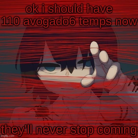 avogado6 | ok i should have 110 avogado6 temps now; they'll never stop coming | image tagged in avogado6 | made w/ Imgflip meme maker