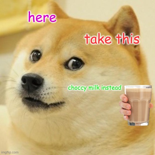 Doge Meme | here take this choccy milk instead | image tagged in memes,doge | made w/ Imgflip meme maker