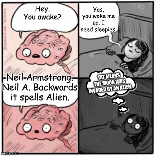 Aliens invaded the Moon on July 20th, 1969. | Yes, you woke me up. I need sleepies. Hey. You awake? Neil Armstrong. Neil A. Backwards it spells Alien. TAT MEANS THE MOON WAS INVADED BY AN ALIEN. | image tagged in brain before sleep | made w/ Imgflip meme maker