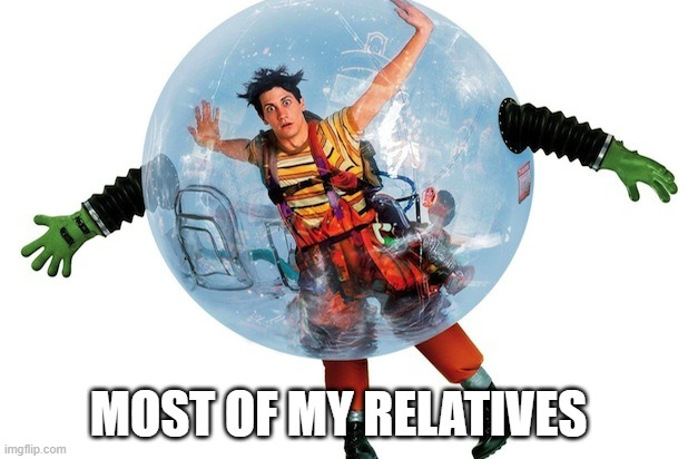 Bubble boy | MOST OF MY RELATIVES | image tagged in bubble boy | made w/ Imgflip meme maker