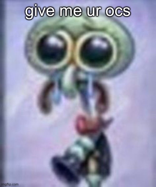 squidwar cri | give me ur ocs | image tagged in squidwar cri | made w/ Imgflip meme maker