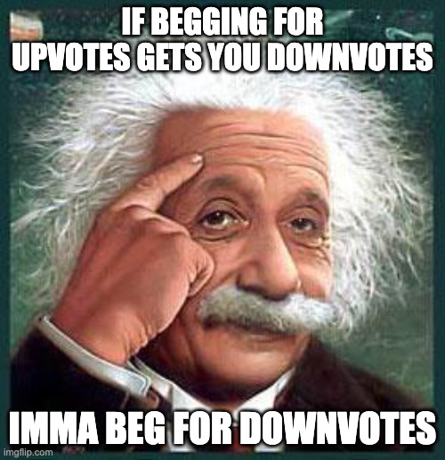 E=MC2 | IF BEGGING FOR UPVOTES GETS YOU DOWNVOTES; IMMA BEG FOR DOWNVOTES | image tagged in einstein | made w/ Imgflip meme maker