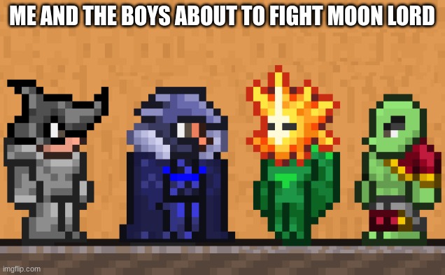 Me and the boys: Terraria edition | ME AND THE BOYS ABOUT TO FIGHT MOON LORD | image tagged in me and the boys terraria edition | made w/ Imgflip meme maker