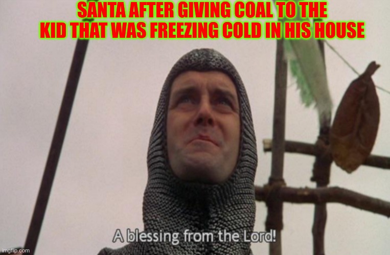 Merry | SANTA AFTER GIVING COAL TO THE KID THAT WAS FREEZING COLD IN HIS HOUSE | image tagged in a blessing from the lord | made w/ Imgflip meme maker