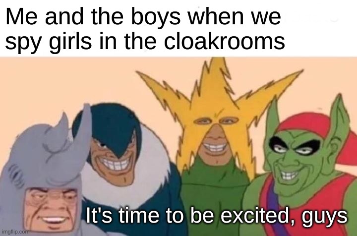 Me And The Boys | Me and the boys when we spy girls in the cloakrooms; It's time to be excited, guys | image tagged in memes,me and the boys | made w/ Imgflip meme maker