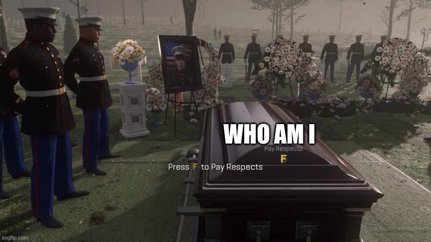 rip who_am_I | WHO AM I | image tagged in press f to pay respects | made w/ Imgflip meme maker