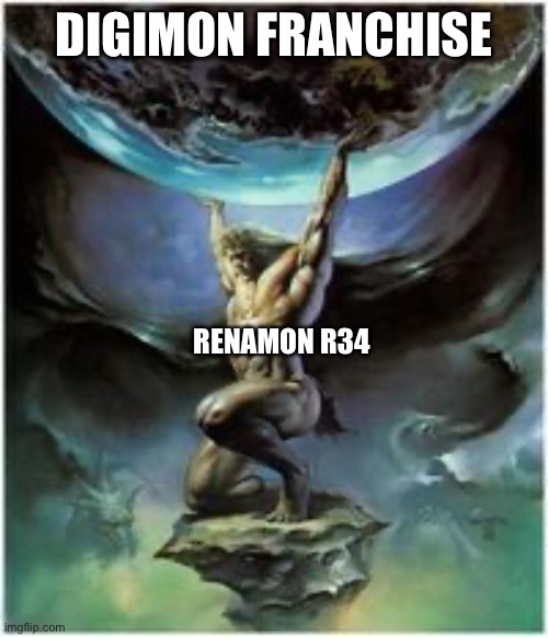 Atlas holding Earth | DIGIMON FRANCHISE; RENAMON R34 | image tagged in atlas holding earth | made w/ Imgflip meme maker