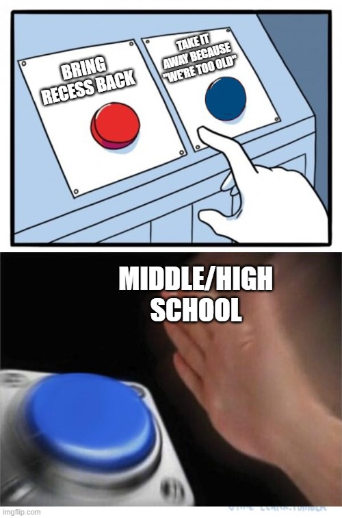 two buttons 1 blue | BRING RECESS BACK TAKE IT AWAY BECAUSE "WE'RE TOO OLD" MIDDLE/HIGH SCHOOL | image tagged in two buttons 1 blue | made w/ Imgflip meme maker