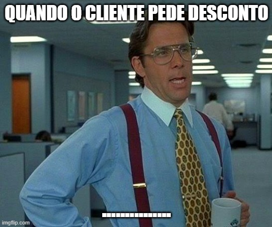 That Would Be Great Meme | QUANDO O CLIENTE PEDE DESCONTO; ............... | image tagged in memes,that would be great | made w/ Imgflip meme maker