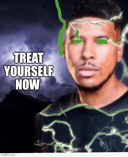 Treat yourself now | TREAT YOURSELF NOW | image tagged in treat yourself now | made w/ Imgflip meme maker