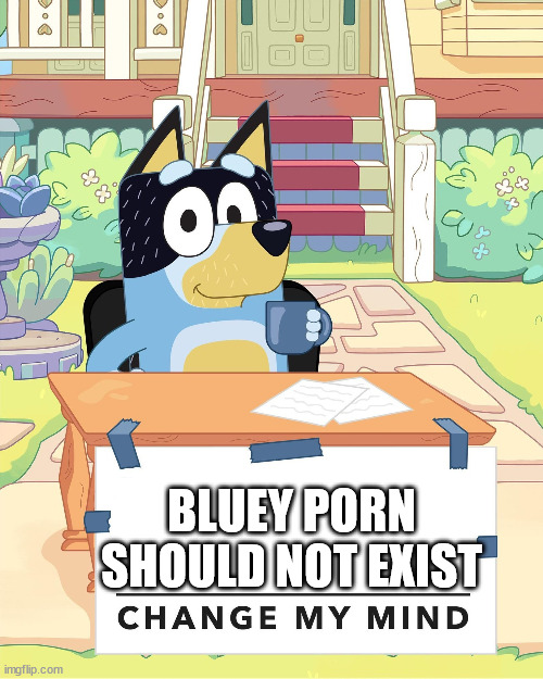 Bandit Heeler Change My Mind | BLUEY PORN SHOULD NOT EXIST | image tagged in bandit heeler change my mind | made w/ Imgflip meme maker