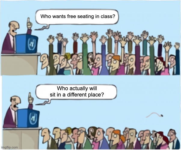 Free Seating | Who wants free seating in class? Who actually will sit in a different place? | image tagged in who wants change | made w/ Imgflip meme maker