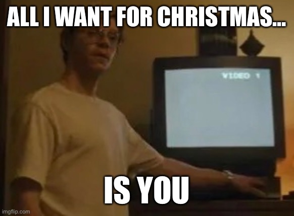 All I want for Christmas is you | ALL I WANT FOR CHRISTMAS…; IS YOU | image tagged in jeffery dahmer | made w/ Imgflip meme maker