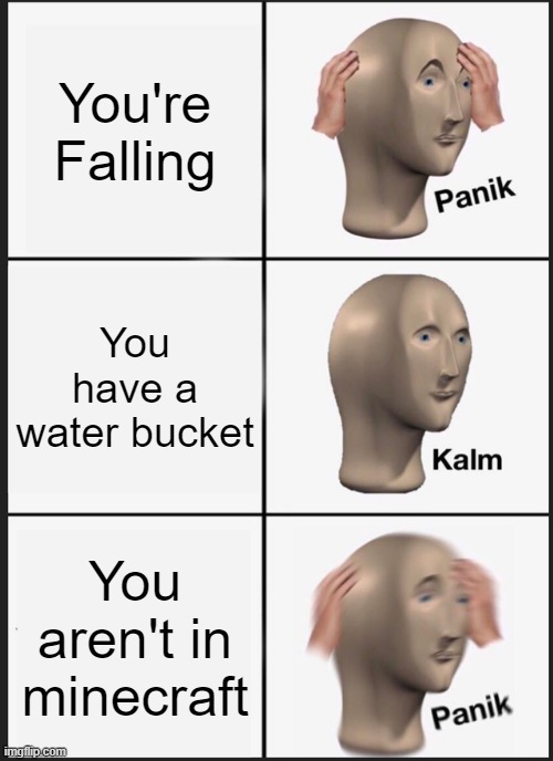 Panik Kalm Panik Meme | You're Falling; You have a water bucket; You aren't in minecraft | image tagged in memes,panik kalm panik | made w/ Imgflip meme maker