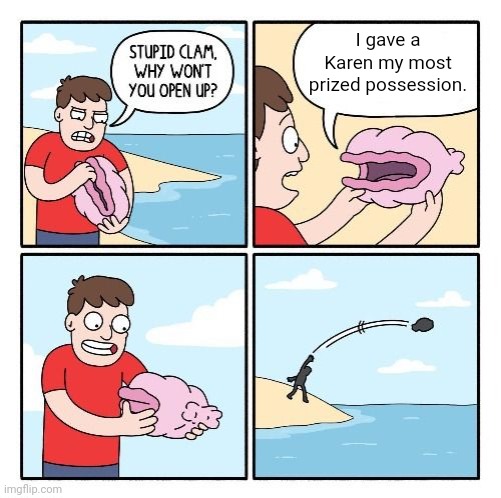Most prized possession | I gave a Karen my most prized possession. | image tagged in why won't you open up,most prized possession,karens,karen,memes,meme | made w/ Imgflip meme maker