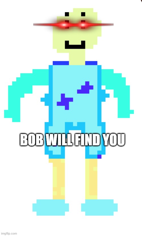 Bob | BOB WILL FIND YOU | image tagged in bob,memes,meme | made w/ Imgflip meme maker