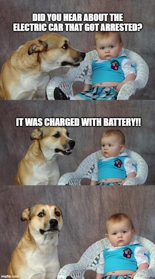 Electric Car Dad Joke | DID YOU HEAR ABOUT THE ELECTRIC CAR THAT GOT ARRESTED? IT WAS CHARGED WITH BATTERY!! | image tagged in memes,dad joke dog,car,green new deal,woke,politics | made w/ Imgflip meme maker