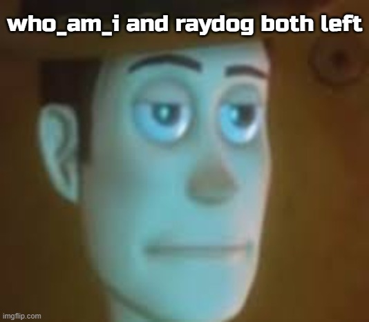 Might as well just pass Iceu the crown | who_am_i and raydog both left | image tagged in disappointed woody | made w/ Imgflip meme maker