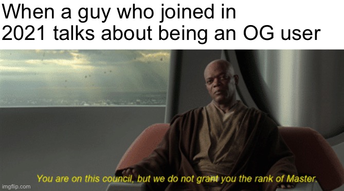 You are on this council with text | When a guy who joined in 2021 talks about being an OG user | image tagged in you are on this council with text | made w/ Imgflip meme maker