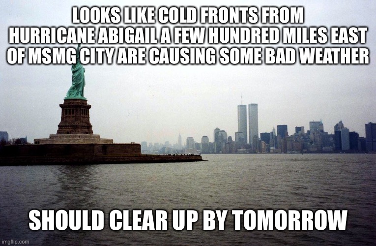 LOOKS LIKE COLD FRONTS FROM HURRICANE ABIGAIL A FEW HUNDRED MILES EAST OF MSMG CITY ARE CAUSING SOME BAD WEATHER; SHOULD CLEAR UP BY TOMORROW | made w/ Imgflip meme maker