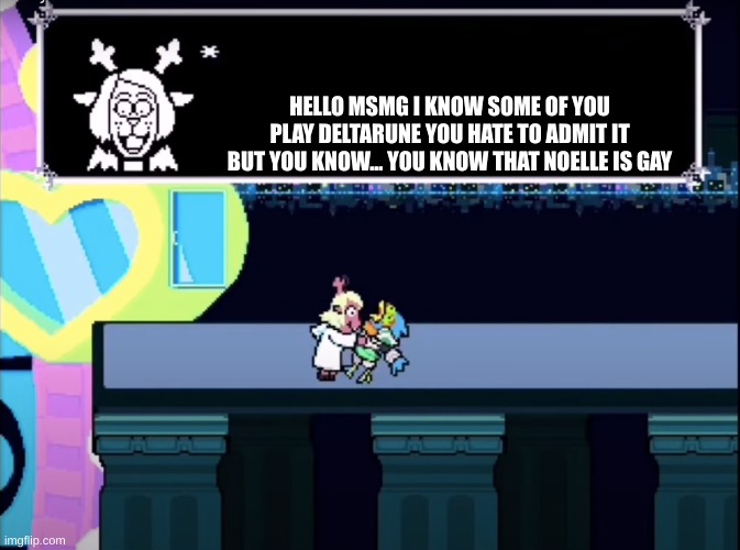 He He Ha! | HELLO MSMG I KNOW SOME OF YOU PLAY DELTARUNE YOU HATE TO ADMIT IT BUT YOU KNOW... YOU KNOW THAT NOELLE IS GAY | image tagged in noelle chokes berdly,ms_memer_group,deltarune | made w/ Imgflip meme maker