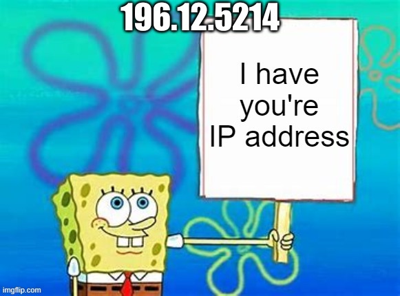 spongebob has your IP | 196.12.5214 | image tagged in spongebob has your ip | made w/ Imgflip meme maker