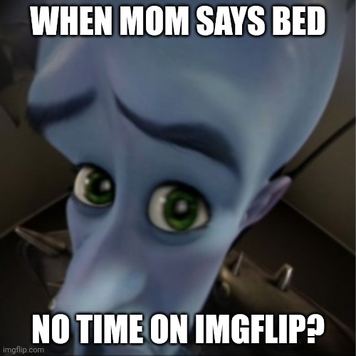 "Sleepy Time, Now!"- My Mom | WHEN MOM SAYS BED; NO TIME ON IMGFLIP? | image tagged in megamind peeking | made w/ Imgflip meme maker