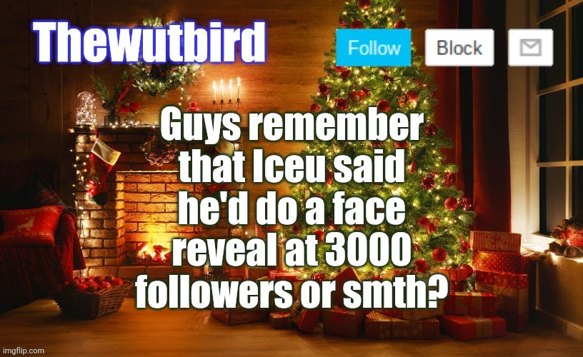 I do | Guys remember that Iceu said he'd do a face reveal at 3000 followers or smth? | image tagged in wutbird christmas announcement | made w/ Imgflip meme maker