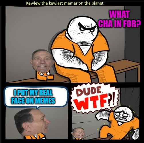 what cha in for? | WHAT CHA IN FOR? I PUT MY REAL FACE ON MEMES | image tagged in i put my real face on memes,kewlew | made w/ Imgflip meme maker