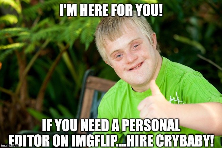 When your username is so ambiguous it brings into question if its a statement, or self affirmation. | I'M HERE FOR YOU! IF YOU NEED A PERSONAL EDITOR ON IMGFLIP....HIRE CRYBABY! | image tagged in downie down syndrome | made w/ Imgflip meme maker