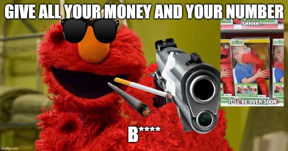 i did that | GIVE ALL YOUR MONEY AND YOUR NUMBER; B**** | image tagged in elmo cocaine | made w/ Imgflip meme maker