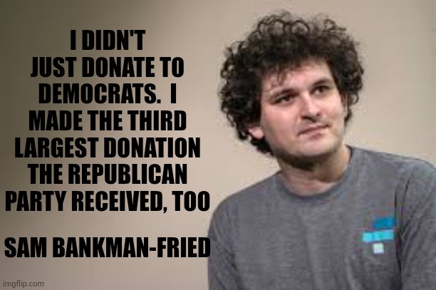Sam Bankman-Fried Didn't Just Donate To The Democratic Party Like Fox Tabloid Tv Wants You To Think | I DIDN'T JUST DONATE TO DEMOCRATS.  I MADE THE THIRD LARGEST DONATION THE REPUBLICAN PARTY RECEIVED, TOO; SAM BANKMAN-FRIED | image tagged in memes,fox tabloid tv,trash,that's what propaganda looks like,media lies,conservative propaganda | made w/ Imgflip meme maker