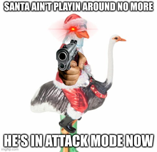 He's making a list, he's checking it twice | SANTA AIN'T PLAYIN AROUND NO MORE; HE'S IN ATTACK MODE NOW | image tagged in santa | made w/ Imgflip meme maker