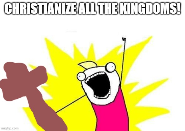The first crusade is like: | CHRISTIANIZE ALL THE KINGDOMS! | image tagged in memes,x all the y | made w/ Imgflip meme maker
