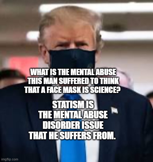 Trump Mask | WHAT IS THE MENTAL ABUSE THIS MAN SUFFERED TO THINK THAT A FACE MASK IS SCIENCE? STATISM IS THE MENTAL ABUSE DISORDER ISSUE THAT HE SUFFERS FROM. | image tagged in trump mask | made w/ Imgflip meme maker
