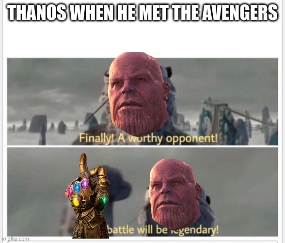Finally! A worthy opponent! | THANOS WHEN HE MET THE AVENGERS | image tagged in finally a worthy opponent | made w/ Imgflip meme maker