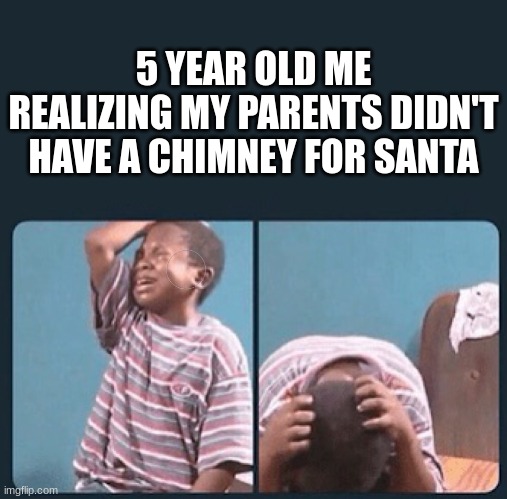 Rip | 5 YEAR OLD ME REALIZING MY PARENTS DIDN'T HAVE A CHIMNEY FOR SANTA | image tagged in black kid crying with knife,memes,christmas,santa | made w/ Imgflip meme maker