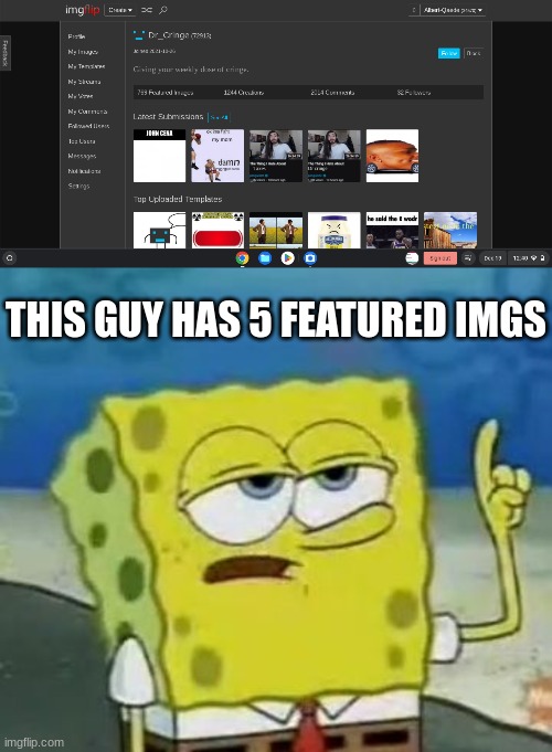 Only 5 were feat. | THIS GUY HAS 5 FEATURED IMGS | image tagged in memes,i'll have you know spongebob | made w/ Imgflip meme maker