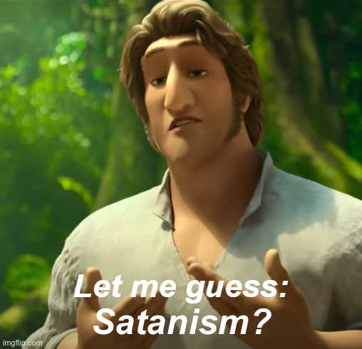 Let Me Guess: X? | Satanism? | image tagged in let me guess x | made w/ Imgflip meme maker