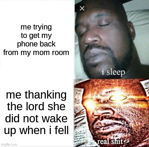 Sleeping Shaq | me trying to get my phone back from my mom room; me thanking the lord she did not wake up when i fell | image tagged in memes,sleeping shaq | made w/ Imgflip meme maker