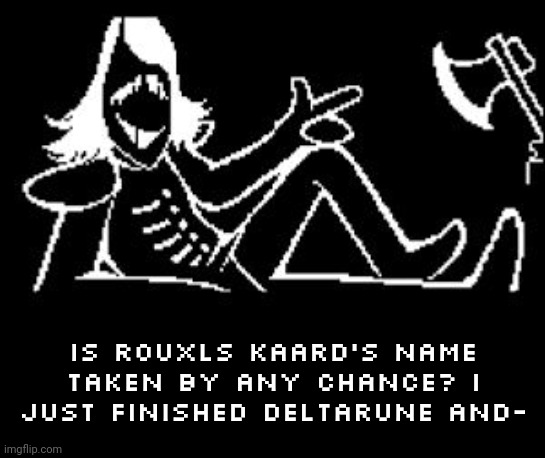 Rouxls Kaard | IS ROUXLS KAARD'S NAME TAKEN BY ANY CHANCE? I JUST FINISHED DELTARUNE AND- | image tagged in rouxls kaard | made w/ Imgflip meme maker