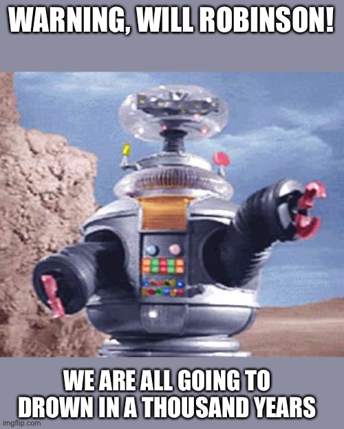 ROBOT Lost in Space TV | WARNING, WILL ROBINSON! WE ARE ALL GOING TO DROWN IN A THOUSAND YEARS | image tagged in robot lost in space tv | made w/ Imgflip meme maker